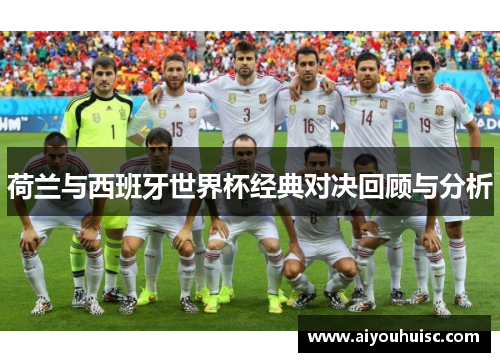 荷兰与西班牙世界杯经典对决回顾与分析