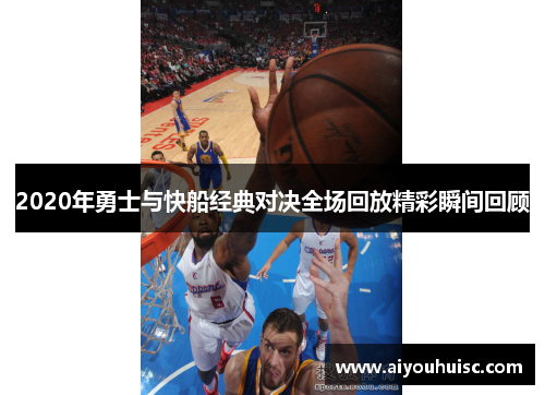 2020年勇士与快船经典对决全场回放精彩瞬间回顾