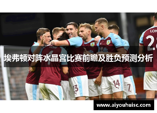 埃弗顿对阵水晶宫比赛前瞻及胜负预测分析