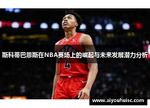 斯科蒂巴恩斯在NBA赛场上的崛起与未来发展潜力分析