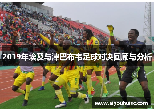 2019年埃及与津巴布韦足球对决回顾与分析