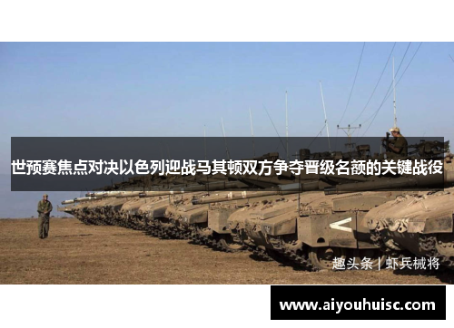 世预赛焦点对决以色列迎战马其顿双方争夺晋级名额的关键战役