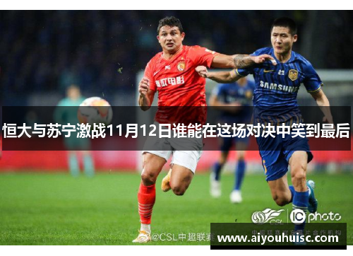 恒大与苏宁激战11月12日谁能在这场对决中笑到最后
